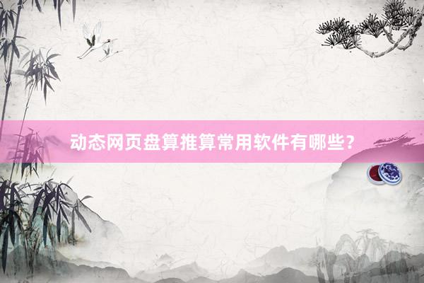 动态网页盘算推算常用软件有哪些？