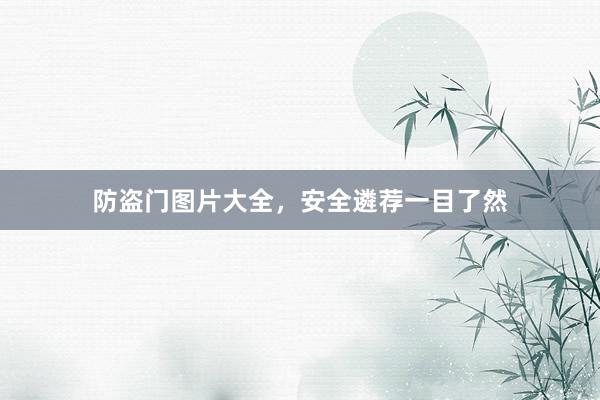 防盗门图片大全，安全遴荐一目了然