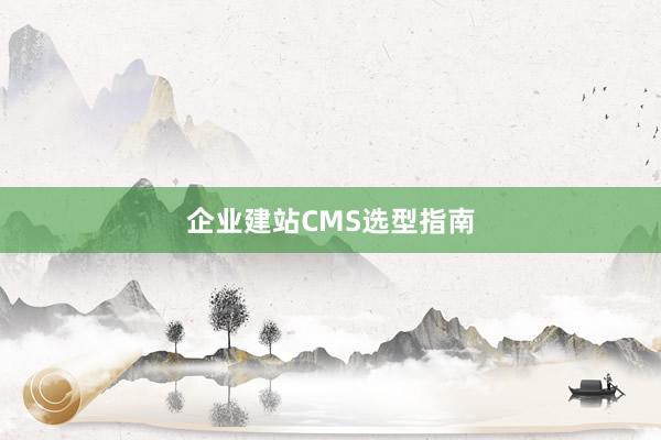 企业建站CMS选型指南