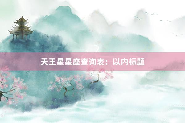 天王星星座查询表：以内标题