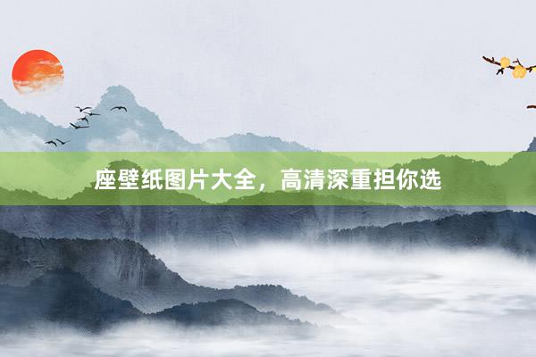 座壁纸图片大全，高清深重担你选
