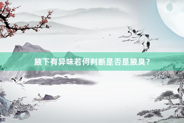 腋下有异味若何判断是否是腋臭？