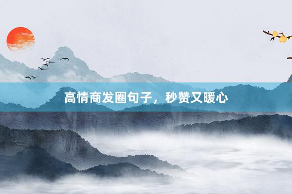 高情商发圈句子，秒赞又暖心