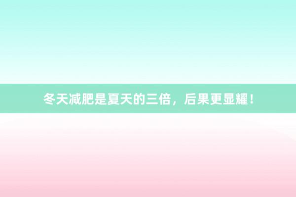 冬天减肥是夏天的三倍，后果更显耀！