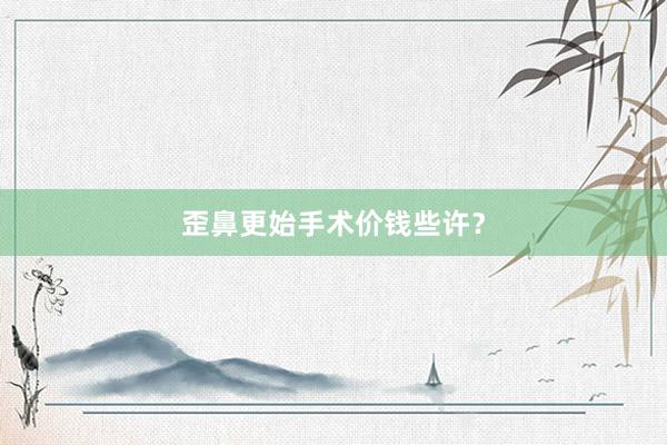 歪鼻更始手术价钱些许？