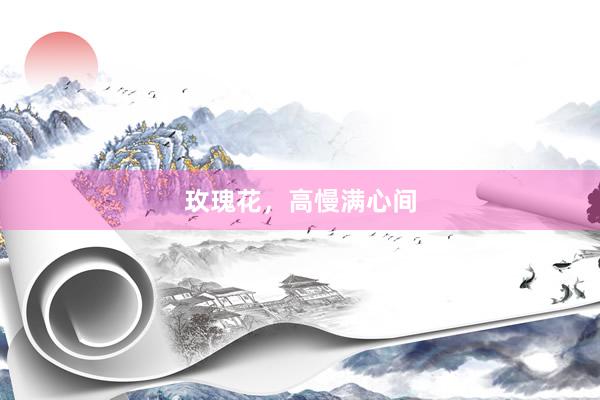 玫瑰花，高慢满心间