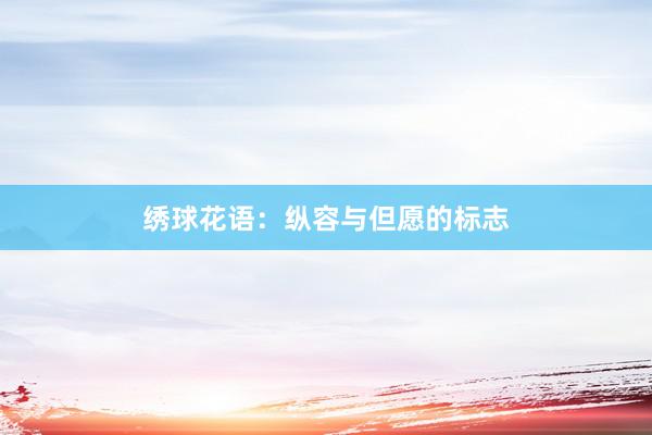 绣球花语：纵容与但愿的标志