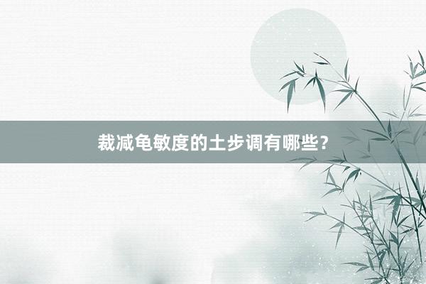 裁减龟敏度的土步调有哪些？