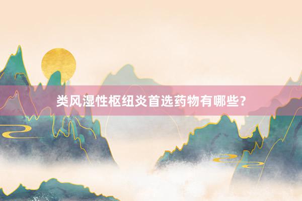 类风湿性枢纽炎首选药物有哪些？
