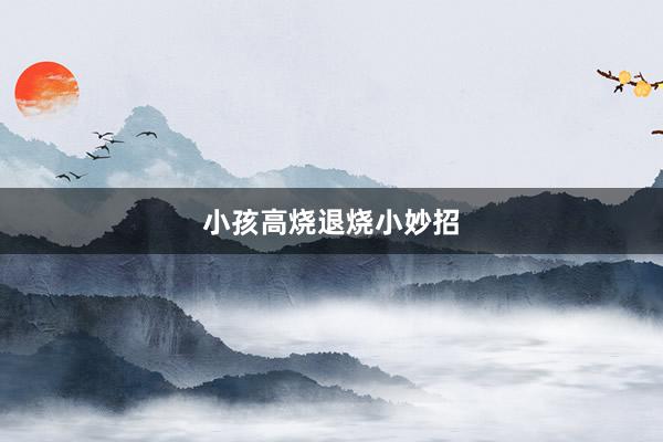 小孩高烧退烧小妙招